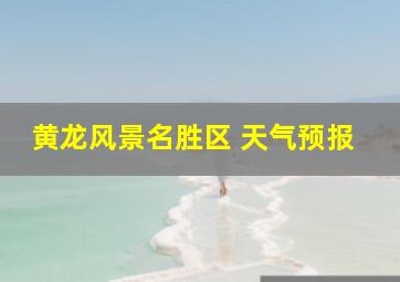 黄龙风景名胜区 天气预报